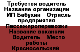 Требуется водитель › Название организации ­ ИП Бабухин › Отрасль предприятия ­ Пассажироперевозки › Название вакансии ­ Водитель › Место работы ­ Красносельский  › Минимальный оклад ­ 1 000 - Ленинградская обл., Санкт-Петербург г. Работа » Вакансии   . Ленинградская обл.,Санкт-Петербург г.